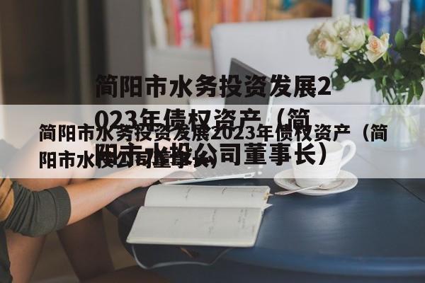 简阳市水务投资发展2023年债权资产（简阳市水投公司董事长）