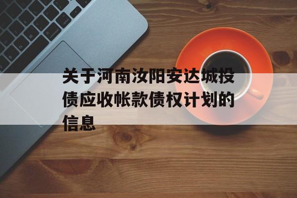 关于河南汝阳安达城投债应收帐款债权计划的信息