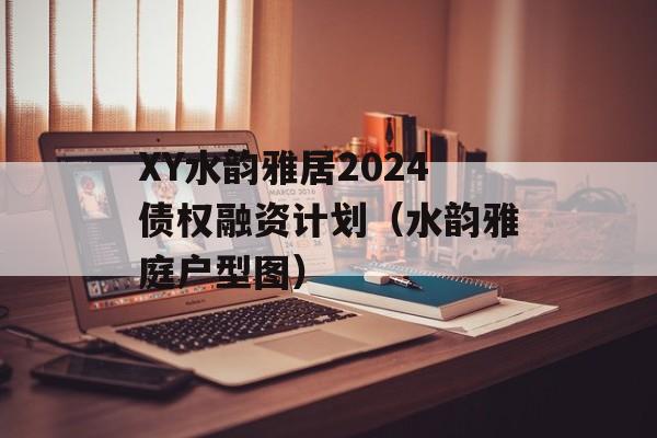 XY水韵雅居2024债权融资计划（水韵雅庭户型图）